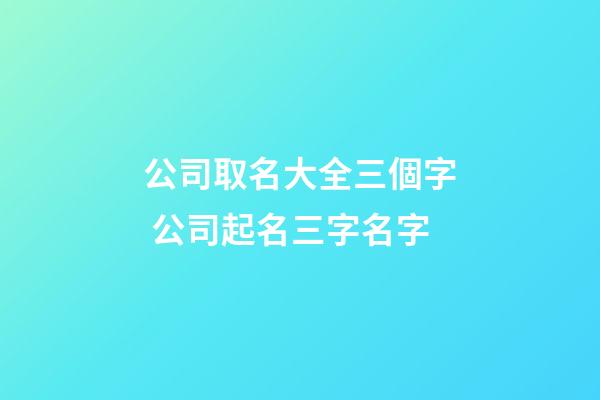 公司取名大全三個字 公司起名三字名字-第1張-公司起名-玄機派